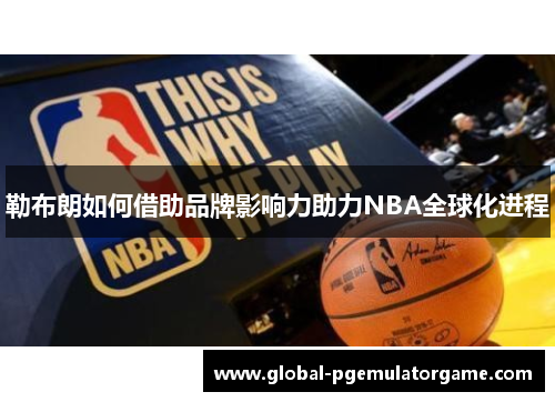 勒布朗如何借助品牌影响力助力NBA全球化进程