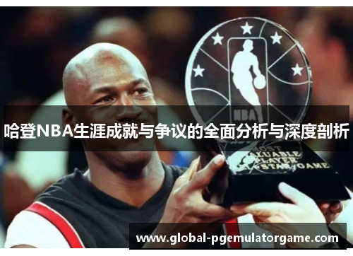 哈登NBA生涯成就与争议的全面分析与深度剖析