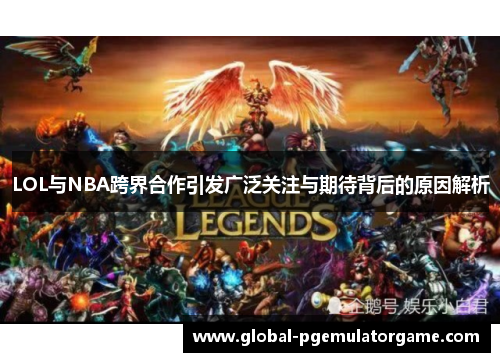 LOL与NBA跨界合作引发广泛关注与期待背后的原因解析