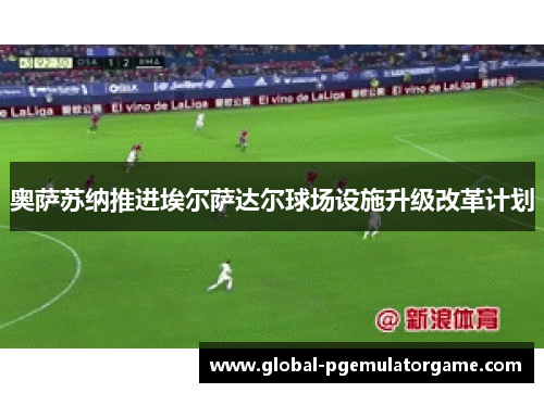 奥萨苏纳推进埃尔萨达尔球场设施升级改革计划