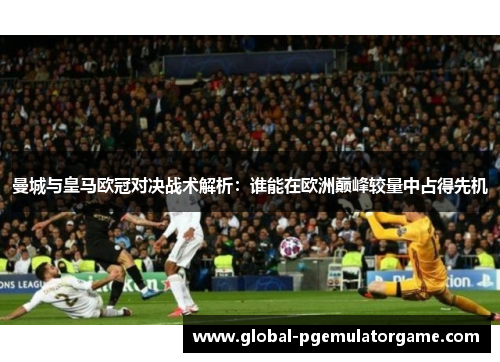 曼城与皇马欧冠对决战术解析：谁能在欧洲巅峰较量中占得先机