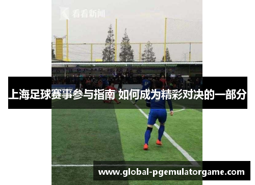 上海足球赛事参与指南 如何成为精彩对决的一部分