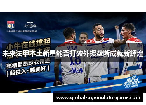 未来法甲本土新星能否打破外援垄断成就新辉煌