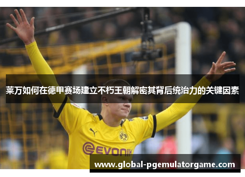 莱万如何在德甲赛场建立不朽王朝解密其背后统治力的关键因素