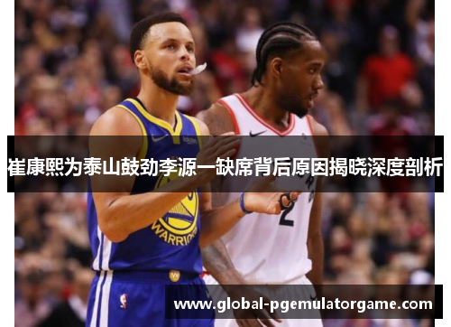 崔康熙为泰山鼓劲李源一缺席背后原因揭晓深度剖析