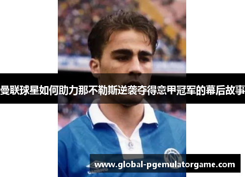 曼联球星如何助力那不勒斯逆袭夺得意甲冠军的幕后故事