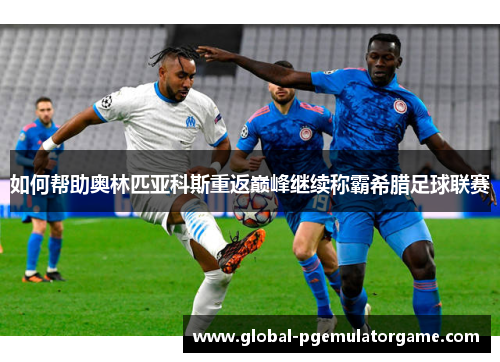 如何帮助奥林匹亚科斯重返巅峰继续称霸希腊足球联赛