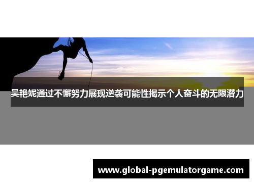 吴艳妮通过不懈努力展现逆袭可能性揭示个人奋斗的无限潜力