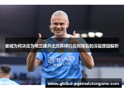 曼城为何决定为哈兰德开出顶薪续约合同背后的深层原因解析