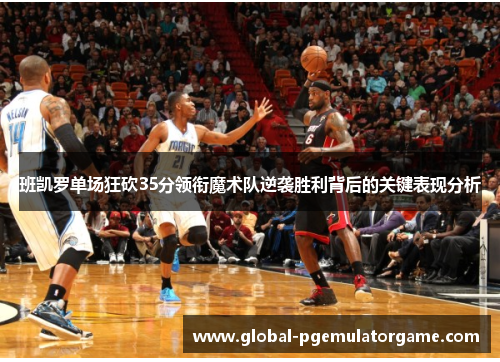 班凯罗单场狂砍35分领衔魔术队逆袭胜利背后的关键表现分析