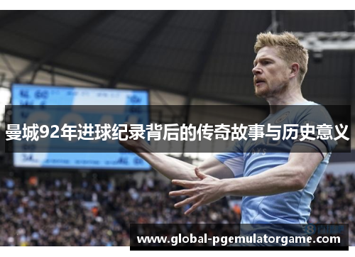 曼城92年进球纪录背后的传奇故事与历史意义