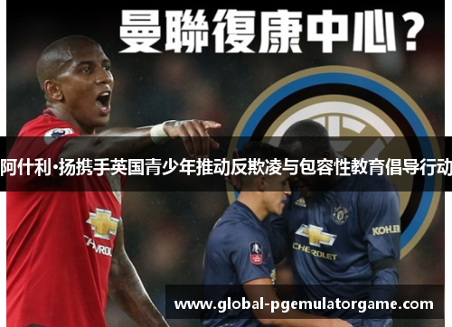 阿什利·扬携手英国青少年推动反欺凌与包容性教育倡导行动