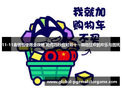 11-11表情包使用全攻略 如何巧妙应对双十一购物狂欢的欢乐与困扰