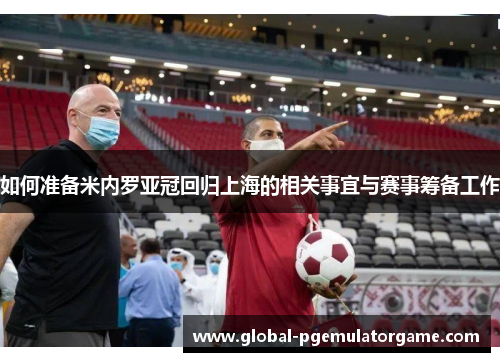 如何准备米内罗亚冠回归上海的相关事宜与赛事筹备工作