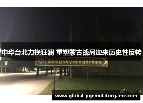 中华台北力挽狂澜 重塑蒙古战局迎来历史性反转