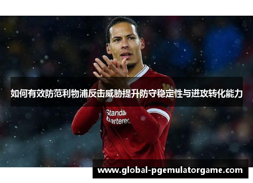 如何有效防范利物浦反击威胁提升防守稳定性与进攻转化能力