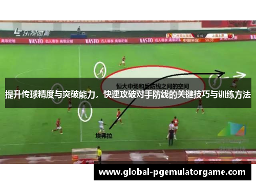 提升传球精度与突破能力，快速攻破对手防线的关键技巧与训练方法