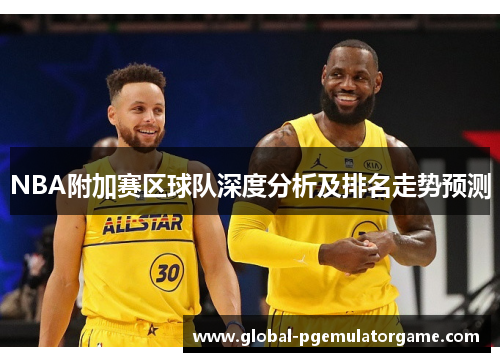 NBA附加赛区球队深度分析及排名走势预测