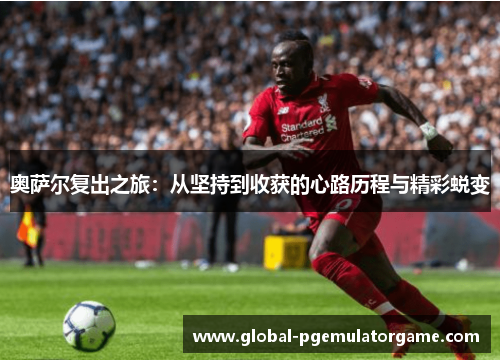 奥萨尔复出之旅：从坚持到收获的心路历程与精彩蜕变