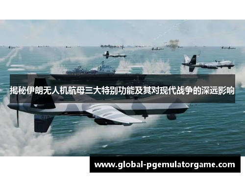 揭秘伊朗无人机航母三大特别功能及其对现代战争的深远影响