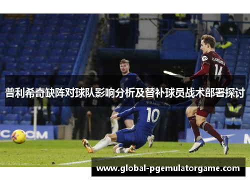 普利希奇缺阵对球队影响分析及替补球员战术部署探讨