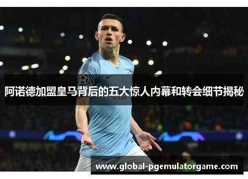 阿诺德加盟皇马背后的五大惊人内幕和转会细节揭秘