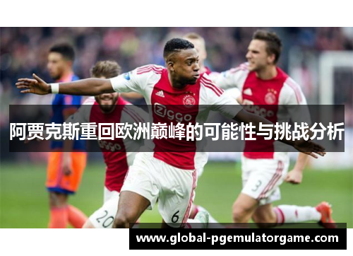 阿贾克斯重回欧洲巅峰的可能性与挑战分析