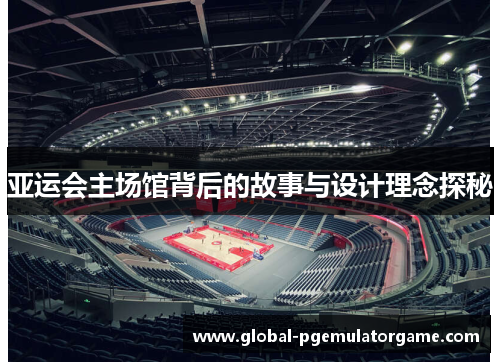 亚运会主场馆背后的故事与设计理念探秘