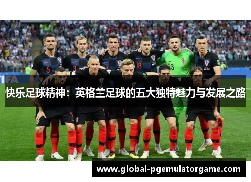 快乐足球精神：英格兰足球的五大独特魅力与发展之路