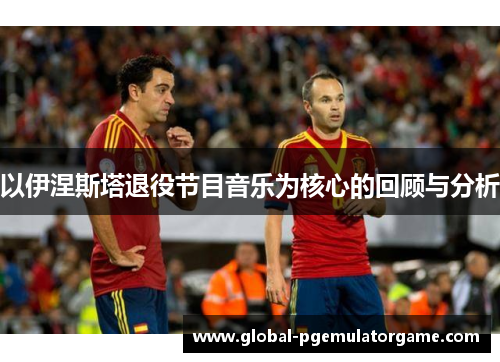 以伊涅斯塔退役节目音乐为核心的回顾与分析