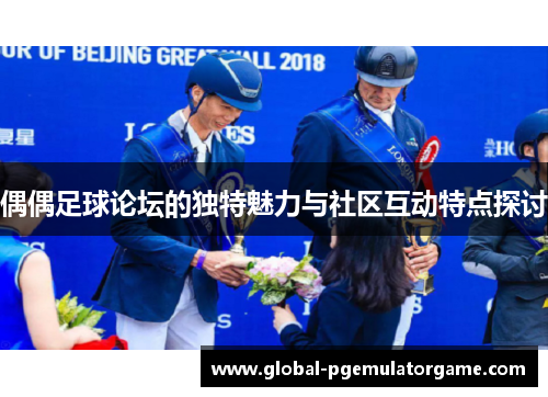 偶偶足球论坛的独特魅力与社区互动特点探讨