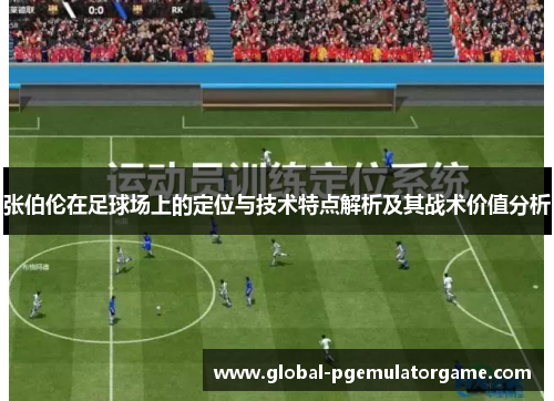 张伯伦在足球场上的定位与技术特点解析及其战术价值分析