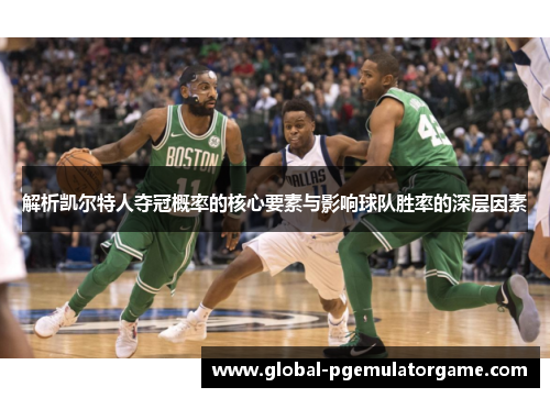 解析凯尔特人夺冠概率的核心要素与影响球队胜率的深层因素