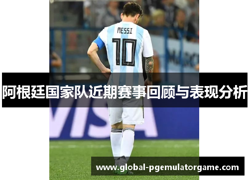阿根廷国家队近期赛事回顾与表现分析