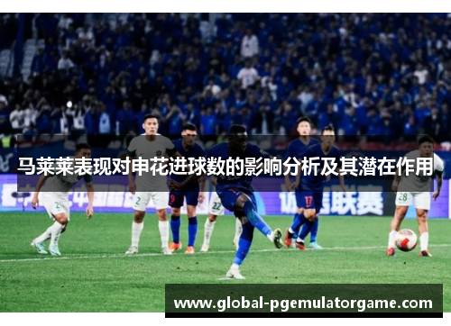 马莱莱表现对申花进球数的影响分析及其潜在作用