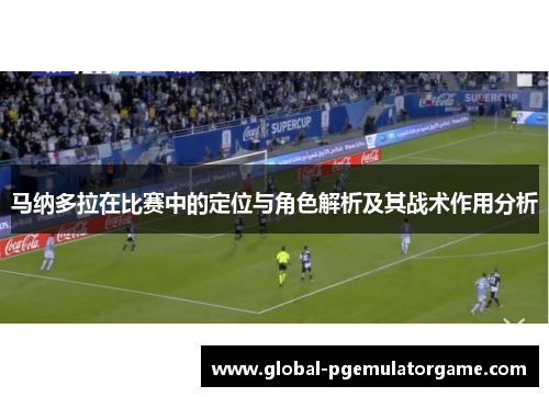 马纳多拉在比赛中的定位与角色解析及其战术作用分析