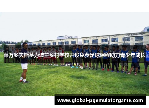 莱万多夫斯基为波兰乡村学校开设免费足球课程助力青少年成长