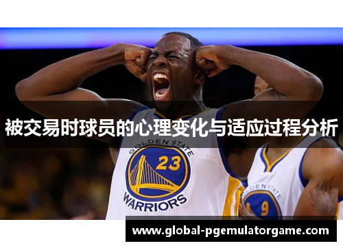 被交易时球员的心理变化与适应过程分析