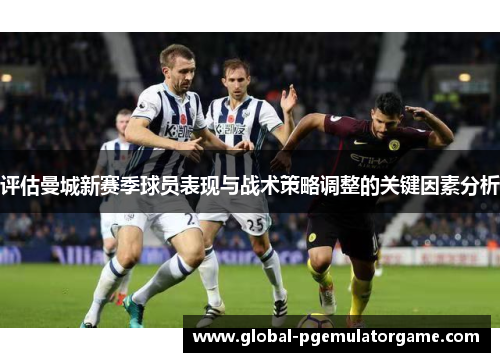 评估曼城新赛季球员表现与战术策略调整的关键因素分析