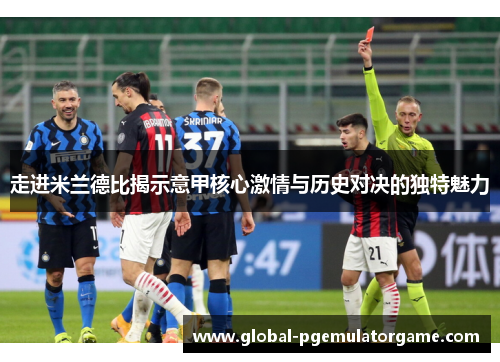 走进米兰德比揭示意甲核心激情与历史对决的独特魅力 走进米兰德比揭示意甲核心激情与历史对决的独特魅力