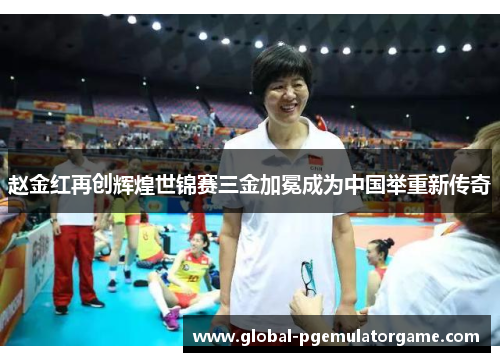 赵金红再创辉煌世锦赛三金加冕成为中国举重新传奇 赵金红再创辉煌世锦赛三金加冕成为中国举重新传奇