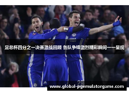 足总杯四分之一决赛激战回顾 各队争锋激烈精彩瞬间一一呈现