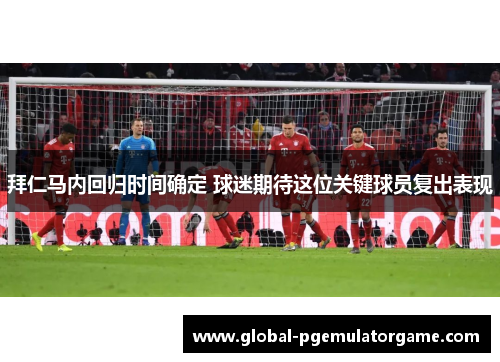 拜仁马内回归时间确定 球迷期待这位关键球员复出表现 拜仁马内回归时间确定 球迷期待这位关键球员复出表现