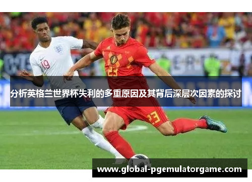 分析英格兰世界杯失利的多重原因及其背后深层次因素的探讨