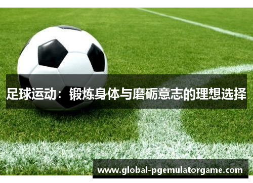 足球运动：锻炼身体与磨砺意志的理想选择