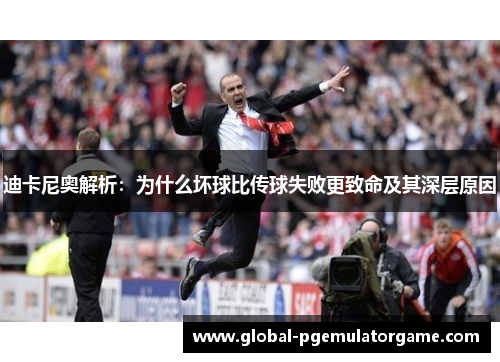 迪卡尼奥解析：为什么坏球比传球失败更致命及其深层原因