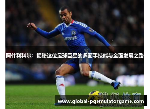 阿什利科尔：揭秘这位足球巨星的多面手技能与全面发展之路