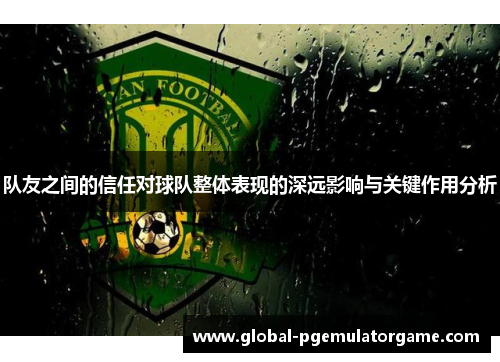 队友之间的信任对球队整体表现的深远影响与关键作用分析