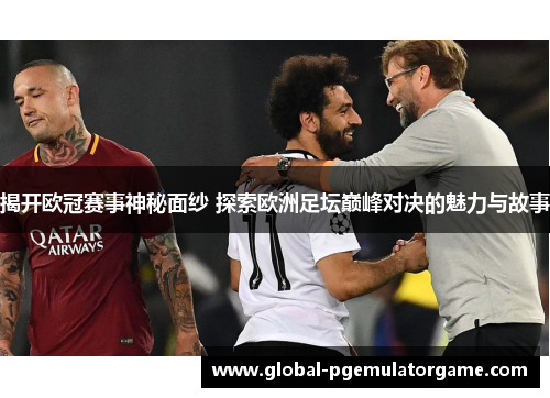 揭开欧冠赛事神秘面纱 探索欧洲足坛巅峰对决的魅力与故事 揭开欧冠赛事神秘面纱 探索欧洲足坛巅峰对决的魅力与故事