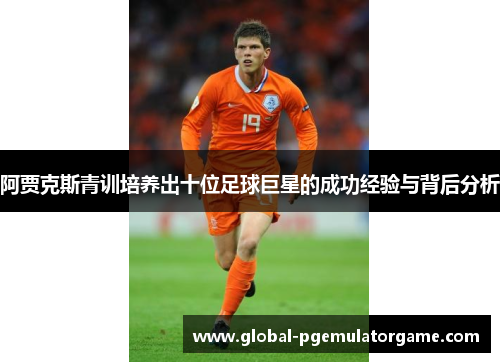 阿贾克斯青训培养出十位足球巨星的成功经验与背后分析